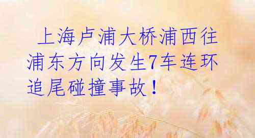 上海卢浦大桥浦西往浦东方向发生7车连环追尾碰撞事故!