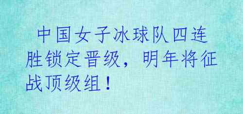 中国女子冰球队四连胜锁定晋级,明年将征战顶级组!