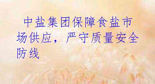 中盐集团保障食盐市场供应,严守质量安全防线