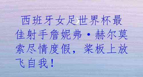  西班牙女足世界杯最佳射手詹妮弗·赫尔莫索尽情度假，桨板上放飞自我！ 