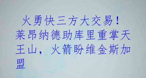 火勇快三方大交易!莱昂纳德助库里重掌天王山,火箭盼维金斯加盟