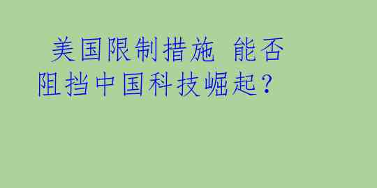 美国限制措施 能否阻挡中国科技崛起?