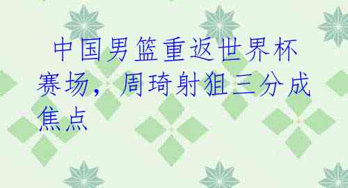  中国男篮重返世界杯赛场，周琦射狙三分成焦点 