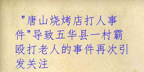 "唐山烧烤店打人事件"导致五华县一村霸殴打老人的事件再次引发关注