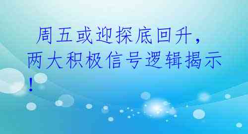  周五或迎探底回升，两大积极信号逻辑揭示！ 