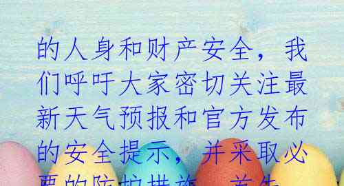 的人身和财产安全,我们呼吁大家密切关注最新天气预报和官方发布的安全提示,并采取必要的防护措施。首先,居住在台风路径附近的