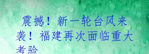  震撼！新一轮台风来袭！福建再次面临重大考验 