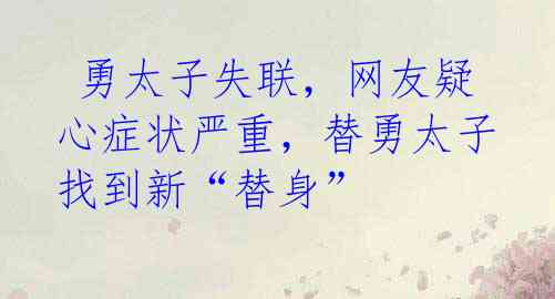 勇太子失联,网友疑心症状严重,替勇太子找到新“替身”
