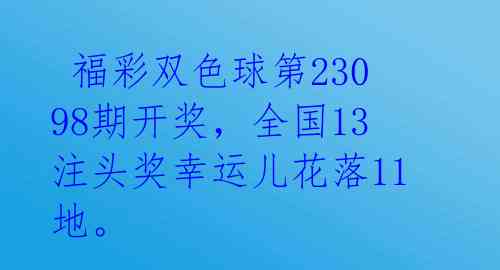  福彩双色球第23098期开奖，全国13注头奖幸运儿花落11地。 