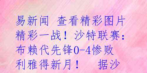 易新闻 查看精彩图片
精彩一战!沙特联赛:布赖代先锋0-4惨败利雅得新月!
据沙特联赛8月25日凌晨的比赛结果显示