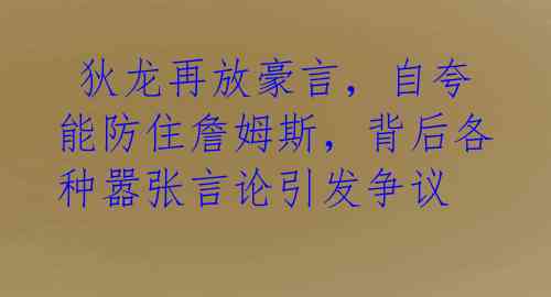  狄龙再放豪言，自夸能防住詹姆斯，背后各种嚣张言论引发争议 