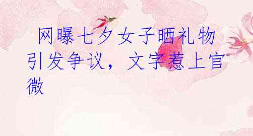 网曝七夕女子晒礼物引发争议,文字惹上官微