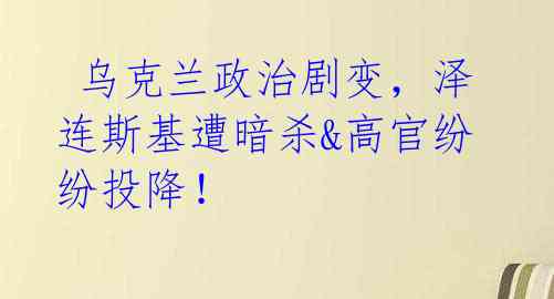 乌克兰政治剧变,泽连斯基遭暗杀&高官纷纷投降!