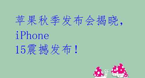 苹果秋季发布会揭晓,iPhone 15震撼发布!