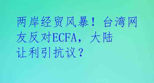 两岸经贸风暴!台湾网友反对ECFA,大陆让利引抗议?