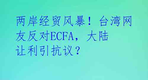 两岸经贸风暴！台湾网友反对ECFA，大陆让利引抗议？ 