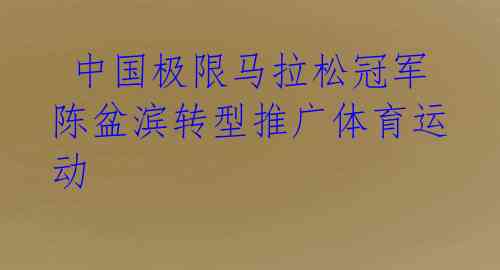  中国极限马拉松冠军陈盆滨转型推广体育运动 