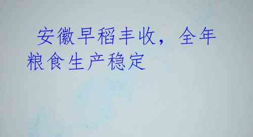 安徽早稻丰收,全年粮食生产稳定