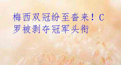 梅西双冠纷至沓来!C罗被剥夺冠军头衔