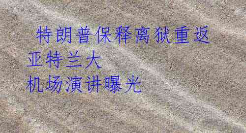 特朗普保释离狱重返亚特兰大 机场演讲曝光