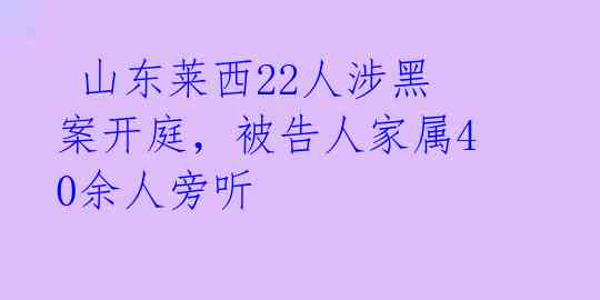 山东莱西22人涉黑案开庭,被告人家属40余人旁听