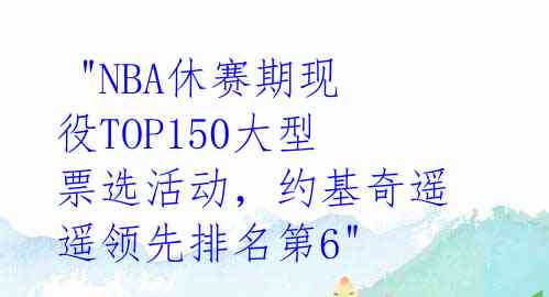 "NBA休赛期现役TOP150大型票选活动,约基奇遥遥领先排名第6"