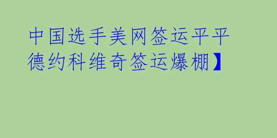 中国选手美网签运平平 德约科维奇签运爆棚】 