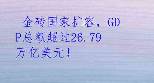  金砖国家扩容，GDP总额超过26.79万亿美元！ 