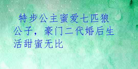  特步公主蜜爱七匹狼公子，豪门二代婚后生活甜蜜无比 