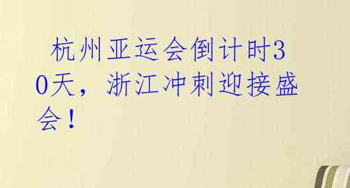 杭州亚运会倒计时30天,浙江冲刺迎接盛会!