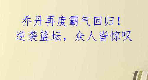 乔丹再度霸气回归!逆袭篮坛,众人皆惊叹
