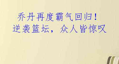  乔丹再度霸气回归！逆袭篮坛，众人皆惊叹 