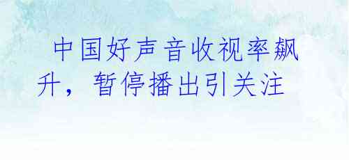 中国好声音收视率飙升,暂停播出引关注