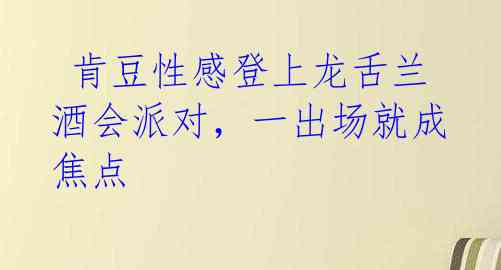 肯豆性感登上龙舌兰酒会派对,一出场就成焦点