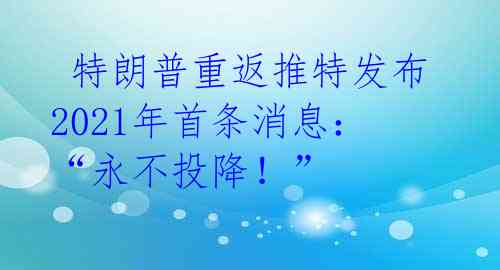  特朗普重返推特发布2021年首条消息：“永不投降！” 