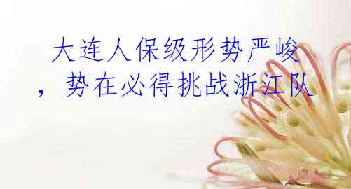 大连人保级形势严峻,势在必得挑战浙江队
