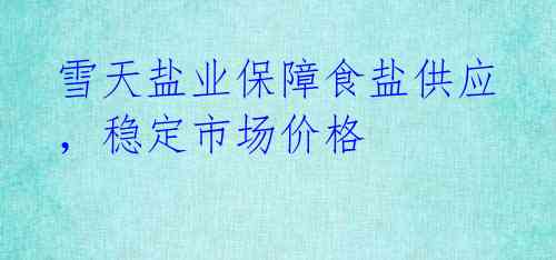 雪天盐业保障食盐供应,稳定市场价格