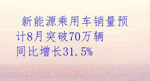 新能源乘用车销量预计8月突破70万辆 同比增长31.5%