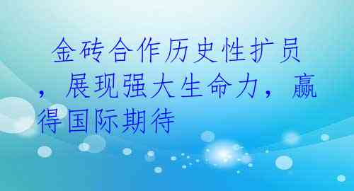 金砖合作历史性扩员,展现强大生命力,赢得国际期待