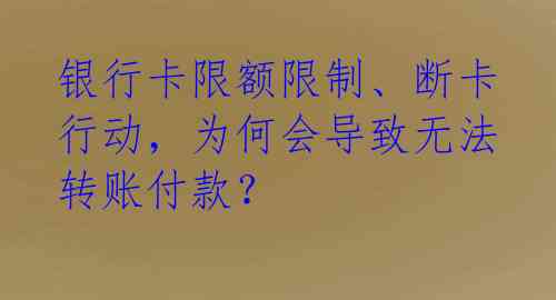 银行卡限额限制、断卡行动,为何会导致无法转账付款?