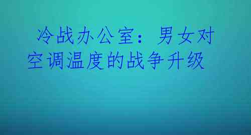 冷战办公室:男女对空调温度的战争升级