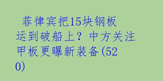 菲律宾把15块钢板运到破船上?中方关注甲板更曝新装备(520)