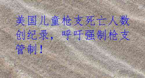 美国儿童枪支死亡人数创纪录,呼吁强制枪支管制!