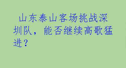  山东泰山客场挑战深圳队，能否继续高歌猛进？ 