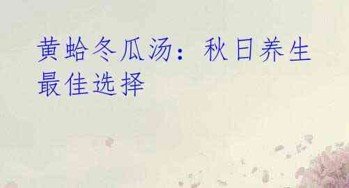 黄蛤冬瓜汤:秋日养生最佳选择