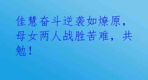佳慧奋斗逆袭如燎原,母女两人战胜苦难,共勉!