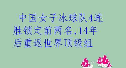 中国女子冰球队4连胜锁定前两名,14年后重返世界顶级组