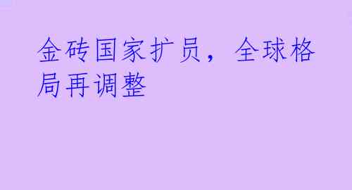 金砖国家扩员,全球格局再调整