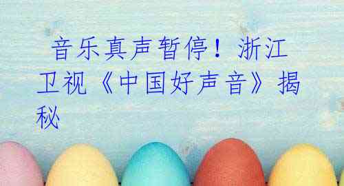 音乐真声暂停!浙江卫视《中国好声音》揭秘