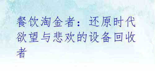 餐饮淘金者:还原时代欲望与悲欢的设备回收者